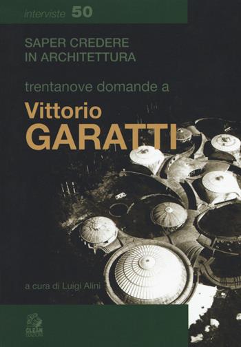 Trentanove domande a Vittorio Garatti  - Libro CLEAN 2019, Saper credere in architettura. Interviste | Libraccio.it