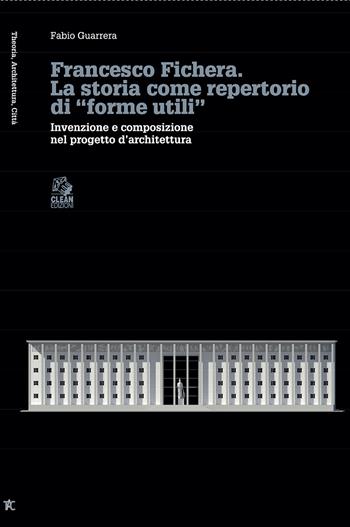 Francesco Fichera. La storia come repertorio di «forme utili». Invenzione e composizione nel progetto d’architettura - Fabio Guarrera - Libro CLEAN 2021, Theoria, architettura, città | Libraccio.it