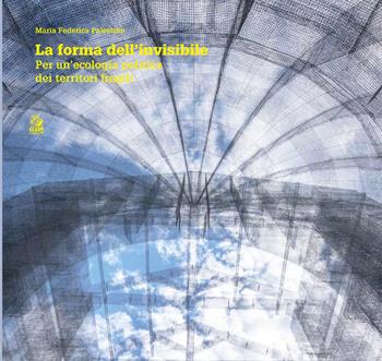 La forma dell'invisibile. Per una ecologia politica dei territori fragili - Maria Federica Palestino - Libro CLEAN 2022, Abitare il futuro/Inhabiting the future | Libraccio.it