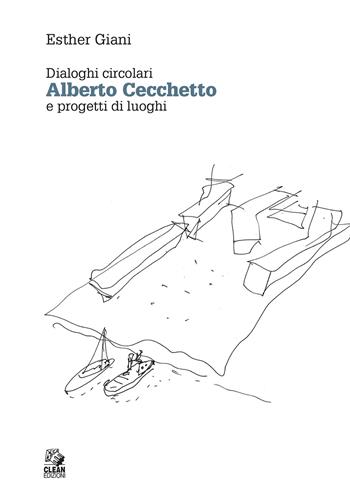 Alberto Cecchetto. Dialoghi circolari e progetti di luoghi - Esther Giani - Libro CLEAN 2021, Dialoghi | Libraccio.it