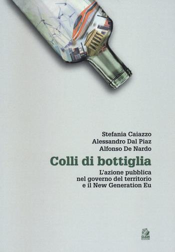 Colli di bottiglia. L'azione pubblica nel governo del territorio e il New Generation Eu - Stefania Caiazzo, Alessandro Dal Piaz, Alfonso De Nardo - Libro CLEAN 2021, Urbanistica | Libraccio.it