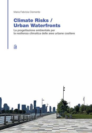 Climate risk. Urban waterfronts. La progettazione ambientale per la resilienza climatica delle aree urbane costiere - Maria Fabrizia Clemente - Libro CLEAN 2023, Tecnologia e progetto | Libraccio.it