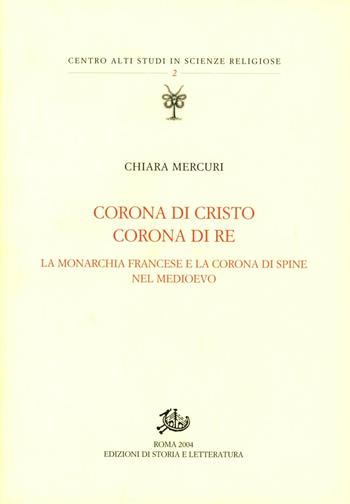 Corona di Cristo corona di re. La monarchia francese e la corona di spine nel Medioevo - Chiara Mercuri - Libro Edizioni di Storia e Letteratura 2004, Centro alti studi in scienze religiose | Libraccio.it