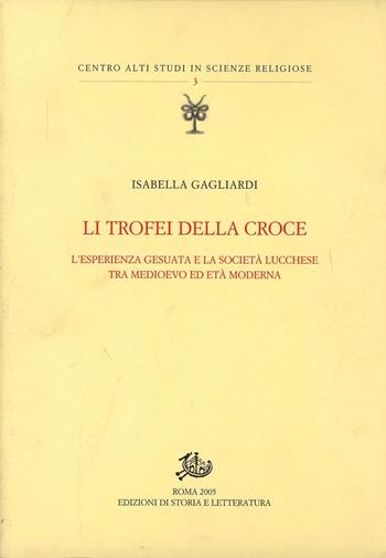 Li trofei della croce. L'esperienza gesuita e la società lucchese tra medioevo ed età moderna - Isabella Gagliardi - Libro Edizioni di Storia e Letteratura 2006, Centro alti studi in scienze religiose | Libraccio.it