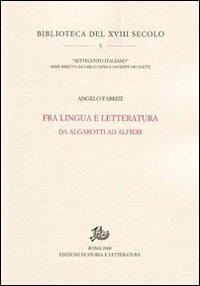 Fra lingua e letteratura. Da Algarotti ad Alfieri - Angelo Fabrizi - Libro Edizioni di Storia e Letteratura 2009, Biblioteca del XVIII secolo | Libraccio.it