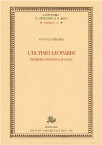 L'ultimo Leopardi. Pensiero e poetica 1830-1837 - Angiola Ferraris - Libro Edizioni di Storia e Letteratura 2008, Letture di pensiero e d'arte. Reprint | Libraccio.it
