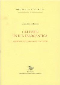 Gli ebrei in età tardoantica. Presenze, intolleranze, incontri - Lellia Cracco Ruggini - Libro Edizioni di Storia e Letteratura 2011, Opuscula Collecta | Libraccio.it