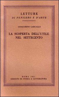 La scoperta dell'utile nel Settecento - Gioacchino Gargallo - Libro Edizioni di Storia e Letteratura 1951, Letture di pensiero e d'arte | Libraccio.it