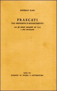 Frascati tra Medioevo e Rinascimento. Con gli statuti esemplati nel 1515 e altri documenti - Annibale Ilari - Libro Storia e Letteratura 1965, Varia | Libraccio.it