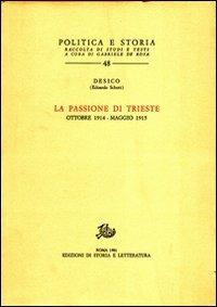 La passione di Trieste. Ottobre 1914-maggio 1915 - Desico - Libro Edizioni di Storia e Letteratura 1981, Politica e storia | Libraccio.it
