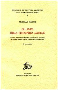 Gli amici della principessa Matilde. Lettere inedite di Mérimée, Sainte-Beuve, Gautier, Flaubert, Renan, Taine, Goncourt, Maupassant - Marcello Spaziani - Libro Edizioni di Storia e Letteratura 1960, Quaderni di cultura francese | Libraccio.it