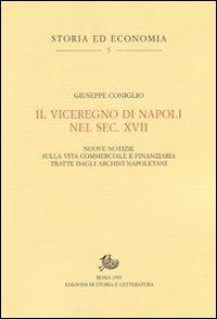Il viceregno di Napoli nel sec. XVII. Nuove notizie sulla vita commerciale e finanziaria tratte dagli archivi napoletani - Giuseppe Coniglio - Libro Edizioni di Storia e Letteratura 2010, Storia ed economia | Libraccio.it