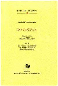 Opuscula. Vol. 1: De figuris numerorum. De metris Terentii. Praeexercitamina - Prisciano di Cesarea - Libro Edizioni di Storia e Letteratura 1987, Sussidi eruditi | Libraccio.it