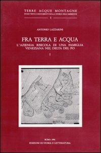 Fra terra e acqua. L'azienda risicola di una famiglia veneziana nel delta del Po. Vol. 1 - Antonio Lazzarini - Libro Edizioni di Storia e Letteratura 1990, Terre acque montagne | Libraccio.it