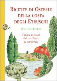 Ricette di osterie della costa degli Etruschi. Sapori toscani dal cacciucco al cinghiale  - Libro Slow Food 2009, Le ricette di Slow Food | Libraccio.it