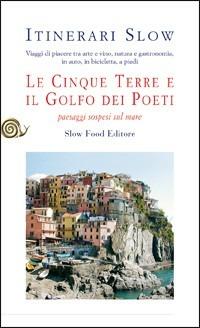 Le Cinque Terre e il golfo dei Poeti. Paesaggi sospesi sul mare - Salvatore Marchese - Libro Slow Food 2009, Itinerari Slow | Libraccio.it