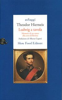 Ludwig a tavola. Memorie di un cuoco alla corte di Baviera - Theodor Hierneis - Libro Slow Food 2009, AsSaggi | Libraccio.it