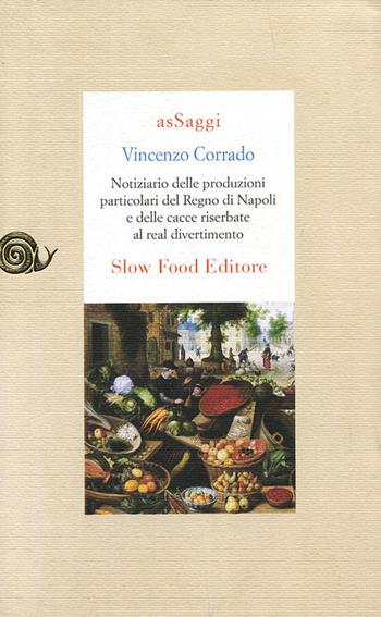 Notiziario delle produzioni particolari del Regno di Napoli e delle cacce riserbate al real divertimento - Vincenzo Corrado - Libro Slow Food 2009, AsSaggi | Libraccio.it
