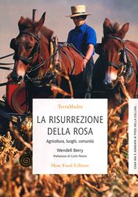 La risurrezione della rosa. Agricoltura, luoghi, comunità - Wendell Berry - Libro Slow Food 2009, Terra Madre | Libraccio.it
