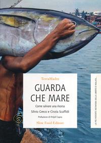 Guarda che mare. Come salvare una risorsa - Silvio Greco, Cinzia Scaffidi - Libro Slow Food 2009, Terra Madre | Libraccio.it