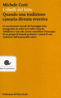 I ribelli del bitto. Quando una tradizione casearia diventa eversiva - Michele Corti - Libro Slow Food 2011, AsSaggi | Libraccio.it