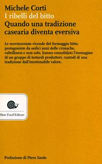 I ribelli del bitto. Quando una tradizione casearia diventa eversiva - Michele Corti - Libro Slow Food 2011, AsSaggi | Libraccio.it