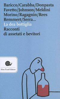La dea bottiglia. Racconti di assetati e bevitori  - Libro Slow Food 2011, Narrazioni-Slow Food | Libraccio.it