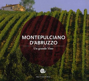 Montepulciano d'Abruzzo. Un grande vino  - Libro Slow Food 2014, Slowbook | Libraccio.it