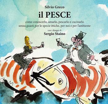 Il pesce. Come conoscerlo, amarlo, pescarlo e cucinarlo senza guasti per le specie ittiche, per noi e per l'ambiente - Silvio Greco - Libro Slow Food 2015, Slowbook | Libraccio.it