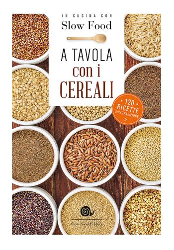A tavola con i cereali. 120 ricette della tradizione  - Libro Slow Food 2016, Ricettari Slow Food | Libraccio.it