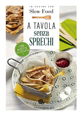 A tavola senza sprechi. 120 ricette del recupero  - Libro Slow Food 2016, Ricettari Slow Food | Libraccio.it