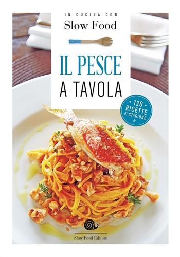 Il pesce a tavola. 120 ricette di stagione  - Libro Slow Food 2016, Ricettari Slow Food | Libraccio.it