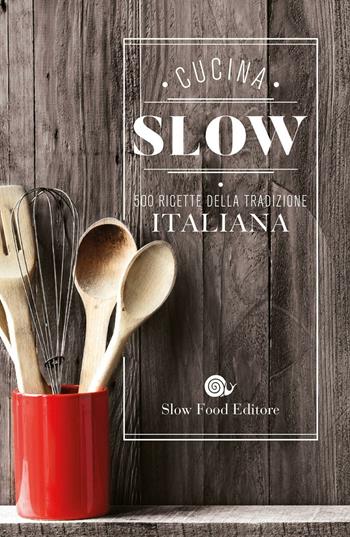 Cucina slow. 500 ricette della tradizione italiana  - Libro Slow Food 2016, Ricettari Slow Food | Libraccio.it