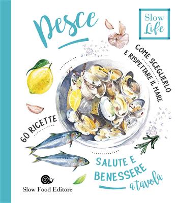 Pesce. Come sceglierlo per stare bene e rispettare il mare - Cinzia Scaffidi - Libro Slow Food 2017, Slow life. Salute e benessere a tavola | Libraccio.it