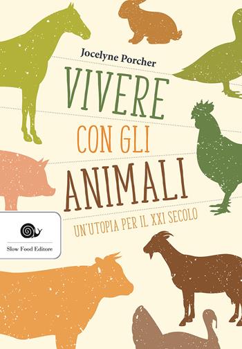 Vivere con gli animali. Un'utopia per il XXI secolo - Jocelyne Porcher - Libro Slow Food 2017, Terra Madre | Libraccio.it