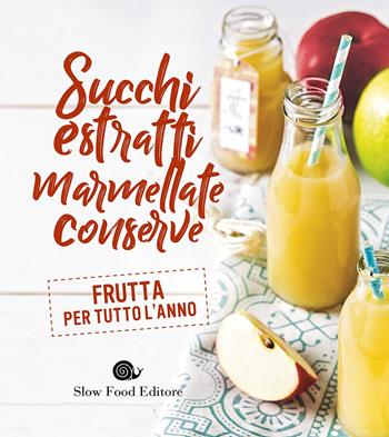 Succhi, estratti, marmellate, conserve  - Libro Slow Food 2017, Ricettari Slow Food | Libraccio.it