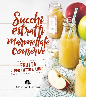 Succhi, estratti, marmellate, conserve  - Libro Slow Food 2017, I ricettari Slow Food | Libraccio.it