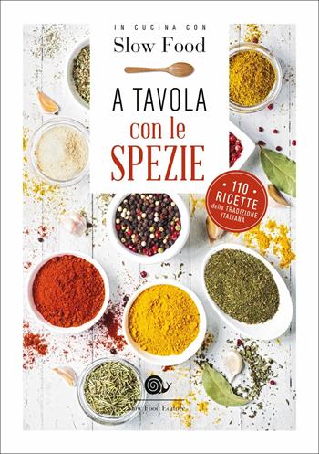 A tavola con le spezie. 110 ricette della tradizione italiana  - Libro Slow Food 2018, Ricettari Slow Food | Libraccio.it