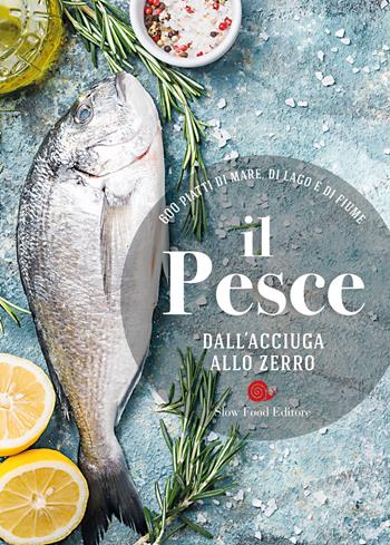 Il pesce dall'acciuga allo zerro. 600 piatti di mare, di lago e di fiume  - Libro Slow Food 2018, I ricettari Slow Food | Libraccio.it