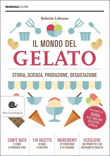 Il mondo del gelato. Storia, scienza, produzione, degustazione - Roberto Lobrano - Libro Slow Food 2018, Manuali Slow | Libraccio.it
