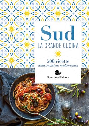 Sud. La grande cucina. 500 ricette della tradizione mediterranea  - Libro Slow Food 2018, Ricettari Slow Food | Libraccio.it