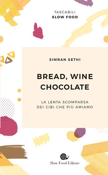 Bread, wine, chocolate. La lenta scomparsa dei cibi che più amiamo - Simran Sethi - Libro Slow Food 2019, Biblioteca | Libraccio.it