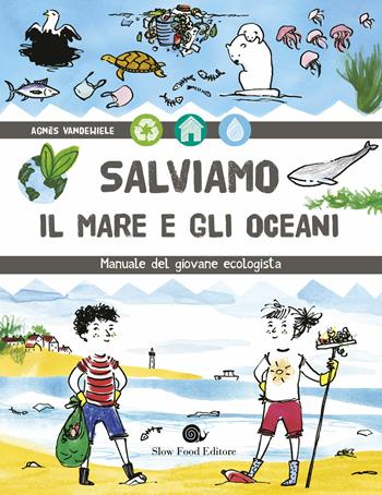 Salviamo il mare e gli oceani. Manuale del giovane ecologista - Agnès Vandewiele - Libro Slow Food 2019, Assaggini | Libraccio.it