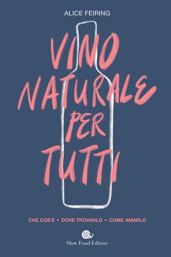 Il vino naturale per tutti. Che cos'è. Dove trovarlo. Come amarlo - Alice Fiering - Libro Slow Food 2019 | Libraccio.it