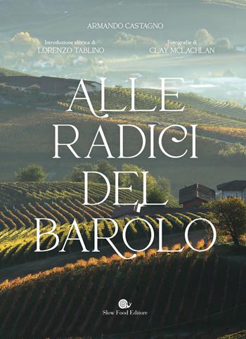 Alle radici del Barolo. Ediz. illustrata - Armando Castagno, Lorenzo Tablino - Libro Slow Food 2022, Slowbook | Libraccio.it