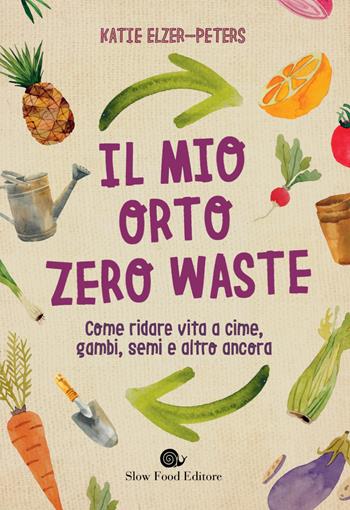 Il mio orto zero waste. Come ridare vita a cime, gambi, semi e altro ancora - Katie Elzer-Peters - Libro Slow Food 2020, Salute e benessere a tavola | Libraccio.it