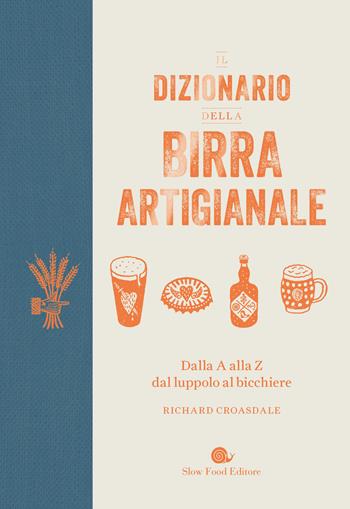 Il dizionario della birra artigianale. Dalla A alla Z dal luppolo al bicchiere - Richard Croasdale - Libro Slow Food 2019, Slowbook | Libraccio.it