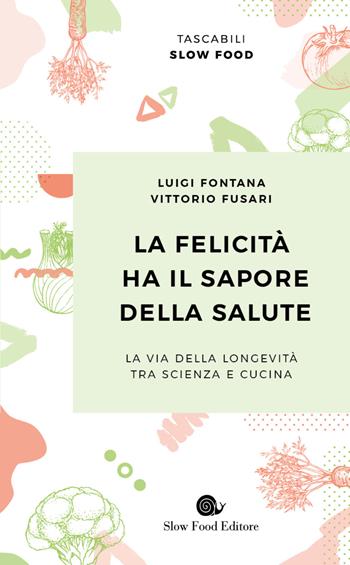 La felicità ha il sapore della salute. La via della longevità tra scienza e cucina - Luigi Fontana, Vittorio Fusari - Libro Slow Food 2020, Tascabili Slow Food | Libraccio.it