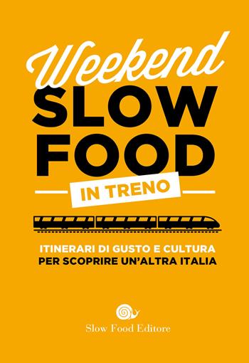 Weekend Slow Food in treno. Itinerari di gusto e cultura per scoprire un'altra Italia  - Libro Slow Food 2021, Guide | Libraccio.it