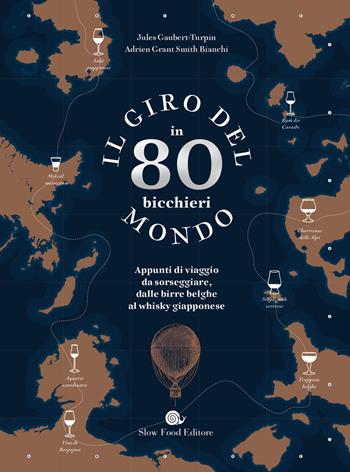 Il giro del mondo in 80 bicchieri. Appunti di viaggio da sorseggiare, dalle birre belghe al whisky giapponese - Adrien Grant Smith Bianchi, Jules Gaubert-Turpin - Libro Slow Food 2020, Slowbook | Libraccio.it